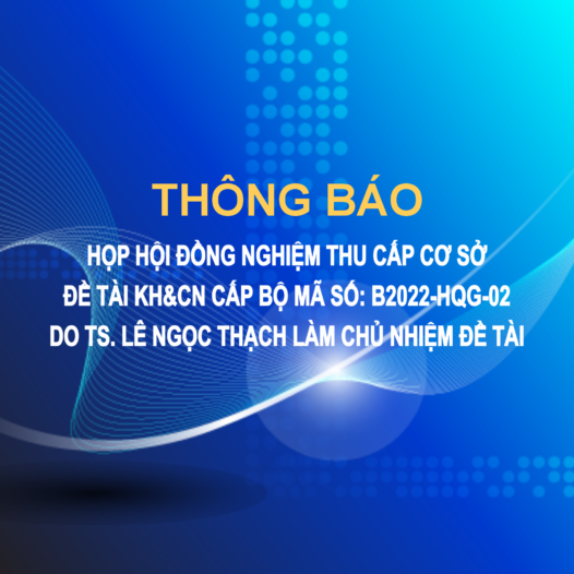 Họp Hội đồng nghiệm thu cấp cơ sở đề tài KH&CN cấp bộ mã số: B2022-HQG-02 do TS. Lê Ngọc Thạch làm chủ nhiệm đề tài